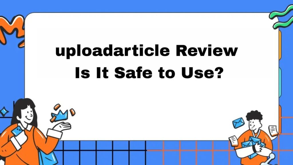 uploadarticle Review: Is It Safe to Use?