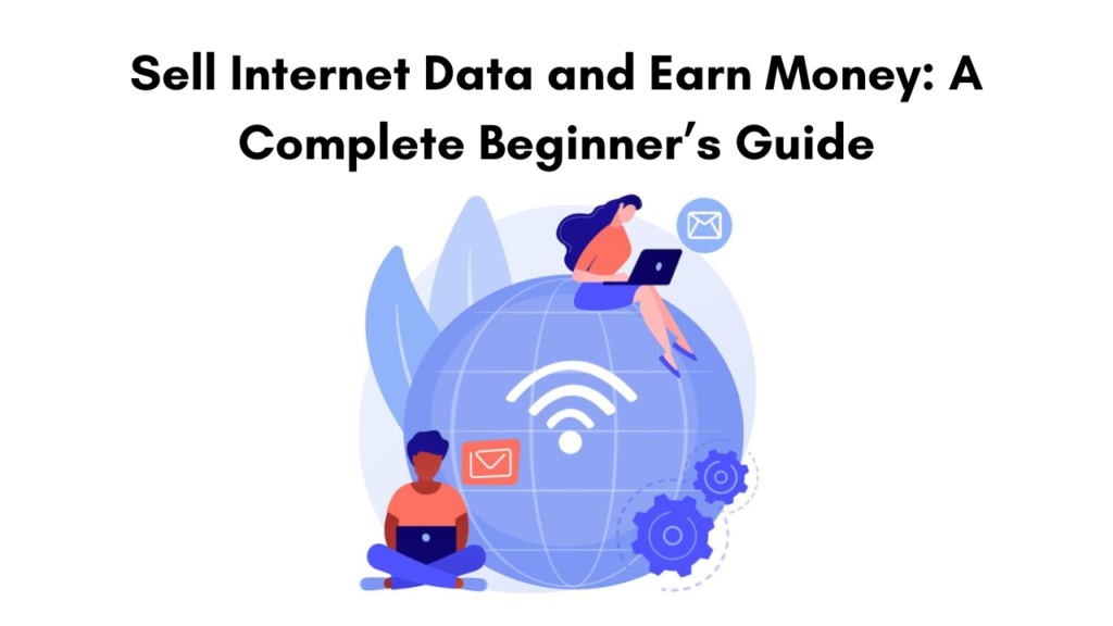 Sell Internet Data and Earn Money: A Complete Beginner’s Guide